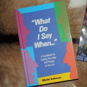 What Do I Say When: A Guidebook for Getting Your Way with People on the Job